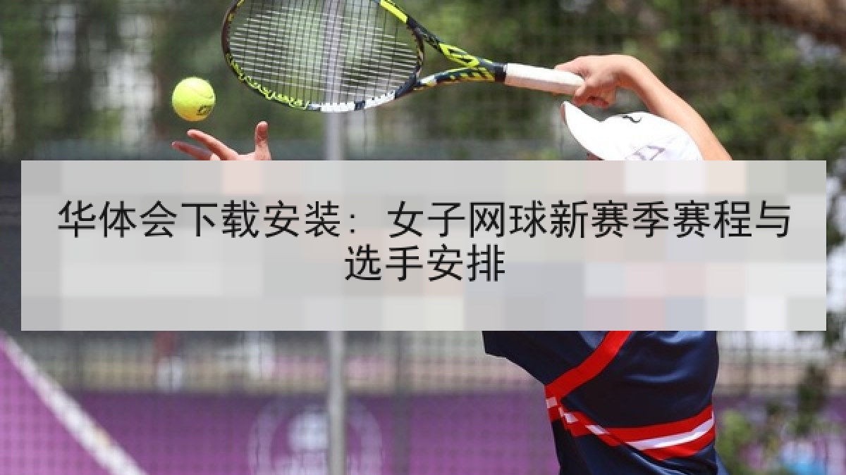 华体会下载安装: 女子网球新赛季赛程与选手安排