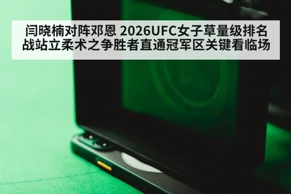 闫晓楠对阵邓恩 2026UFC女子草量级排名战站立柔术之争胜者直通冠军区关键看临场