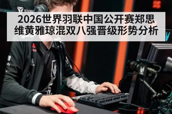2026世界羽联中国公开赛郑思维黄雅琼混双八强晋级形势分析